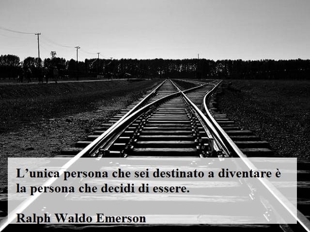 L'unica persona che sei destinato a diventare è la persona che decidi di essere.(Ralph Waldo Emerson)