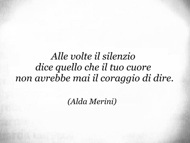 Alle volte il silenzio dice quello che il cuore non avrebbe mai il coraggio di dire.(Alda Merini)