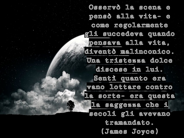 Osservò la scena e pensò alla vita- e come regolarmente gli succedeva quando pensava alla vita, diventò malinconico. Una tristezza dolce discese in lui. Sentì quanto era vano lottare contro la sorte- era questa la saggezza che i secoli gli avevano tramand