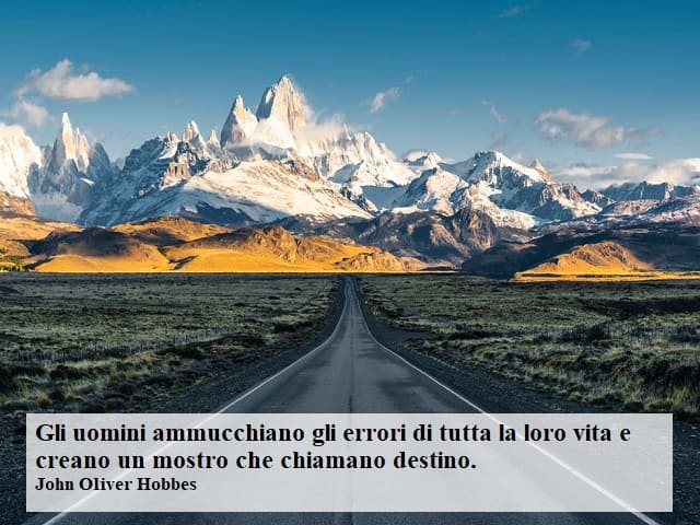 Gli uomini ammucchiano gli errori di tutta la loro vita e creano un mostro che chiamano destino.(John Oliver Hobbes)