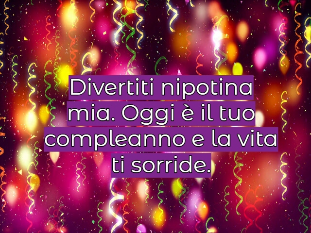 Divertiti nipotina mia. Oggi è il tuo compleanno e la vita ti sorride.