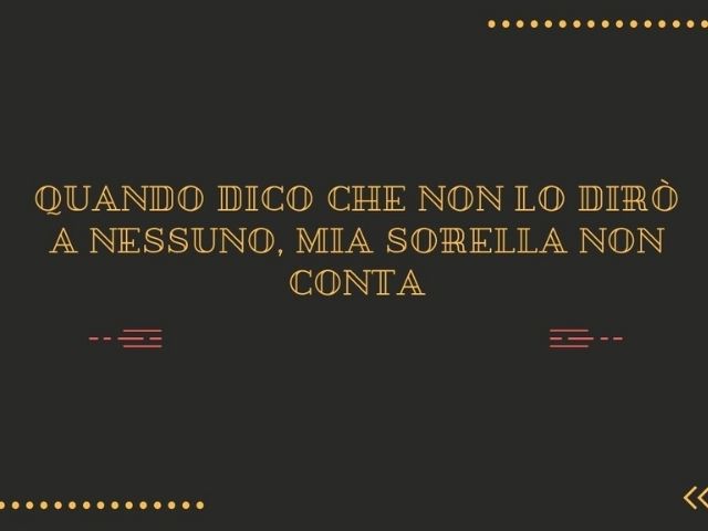 Quando dico che non lo dirò a nessuno, mia sorella non conta.