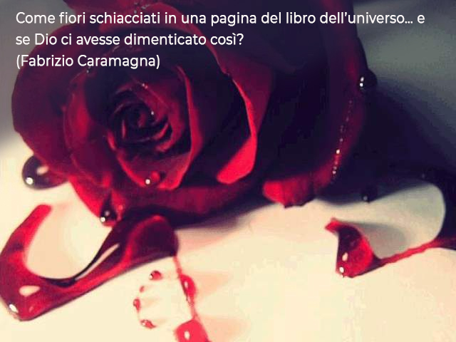 Come fiori schiacciati in una pagina del libro dell’universo… e se Dio ci avesse dimenticato così?(Fabrizio Caramagna)