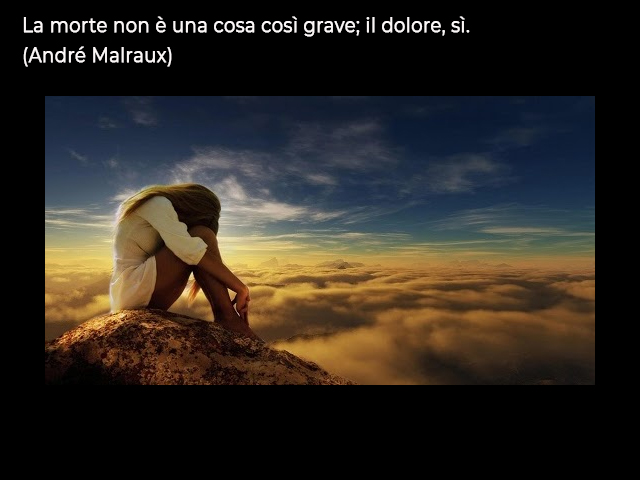 La morte non è una cosa così grave; il dolore, sì.(André Malraux)