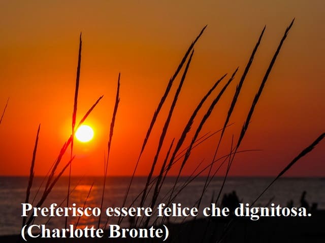 Preferisco essere felice che dignitosa.(Charlotte Bronte)