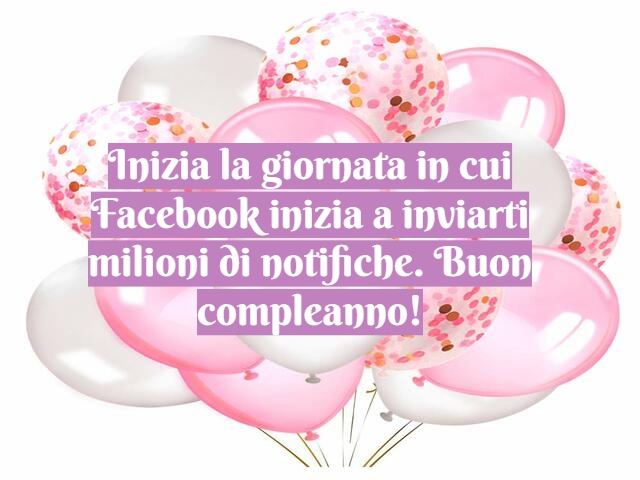 Inizia la giornata in cui Facebook inizia a inviarti milioni di notifiche. Buon compleanno!