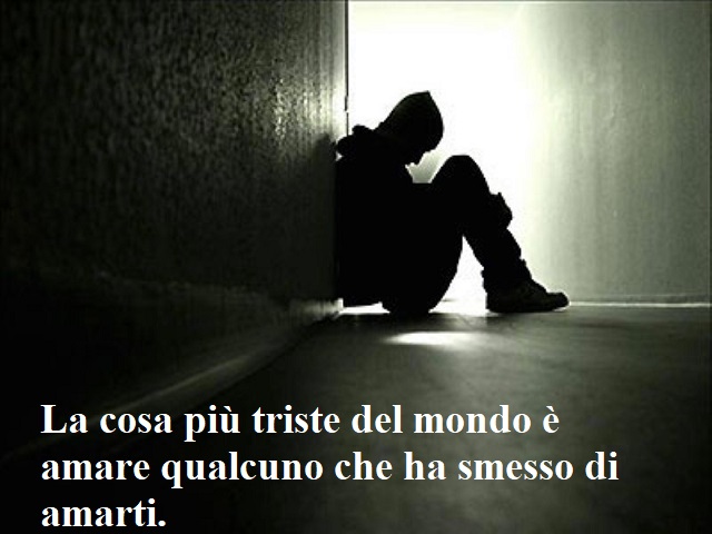 La cosa più triste del mondo è amare qualcuno che ha smesso di amarti.