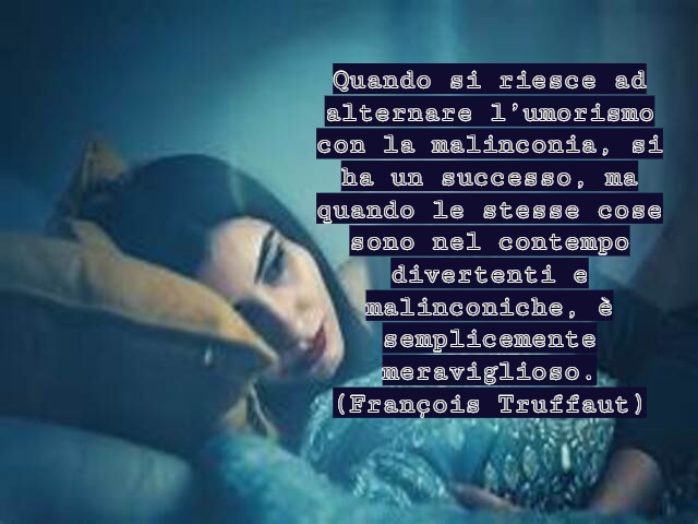 Quando si riesce ad alternare l’umorismo con la malinconia, si ha un successo, ma quando le stesse cose sono nel contempo divertenti e malinconiche, è semplicemente meraviglioso.(François Truffaut)