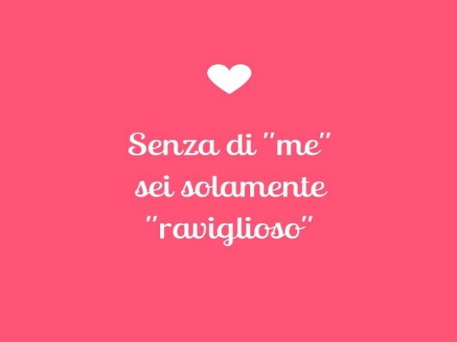 Senza di “me” sei solamente “raviglioso”