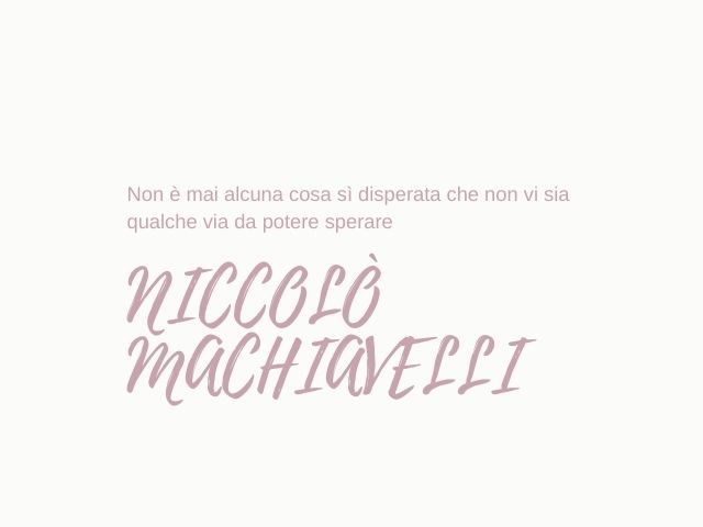 Non è mai alcuna cosa si disperata che non vi sia qualche via da potere sperare.(Niccolò Machiavelli)