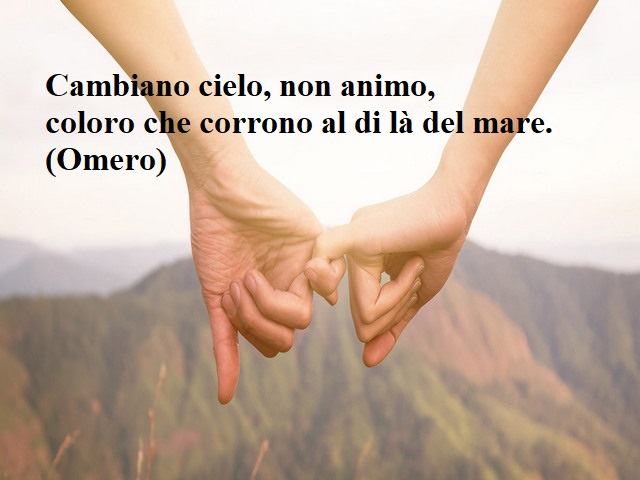 Cambiano cielo, non animo, coloro che corrono al di là del mare.(Omero)