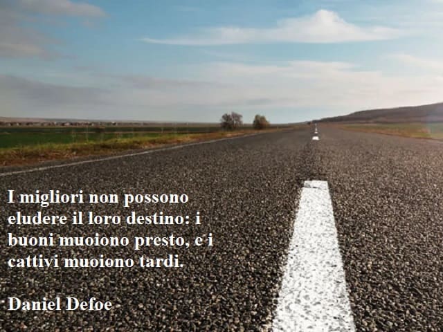 I migliori non possono eludere il loro destino: i buoni muoiono presto, e i cattivi muoiono tardi. (Daniel Defoe)