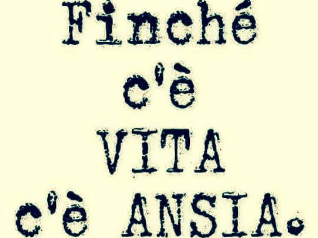Finché c'è vita c'è ansia.