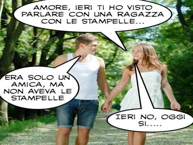 Amore ieri ti ho visto parlare con una ragazza con le stampelle…era solo un amica, ma non aveva le stampelle. Ieri no, oggi si…