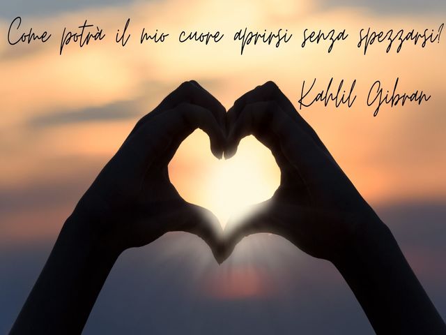 Come potrà il mio cuore aprirsi senza spezzarsi? Kahlil Gibran