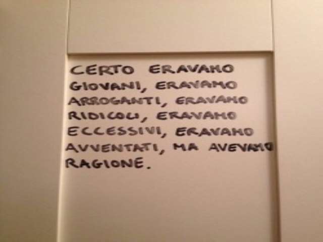 Certo eravamo giovani, eravamo arroganti, eravamo ridicoli, eravamo eccessivi, eravamo avventati, ma avevamo ragione.