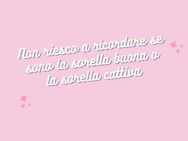 Non riesco a ricordare se sono la sorella buona o la sorella cattiva.