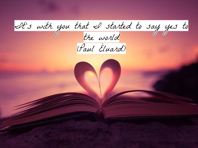 It’s with you that I started to say yes to the world(È a partire da te che ho detto sì al mondo).(Paul Éluard)