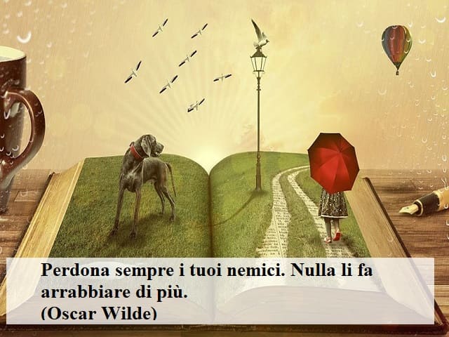 Perdona sempre i tuoi nemici. Nulla li fa arrabbiare di più.(Oscar Wilde)