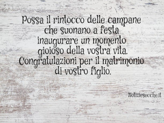 Possa il rintocco delle campane che suonano a festa inaugurare un momento gioiose della vostra vita. Congratulazioni per il matrimonio di vostro figlio.