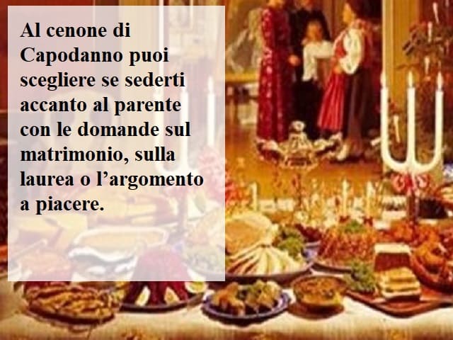 Al cenone di Capodanno puoi scegliere se sederti accanto al parente con le domande sul matrimonio, sulla laurea o l'argomento a piacere.