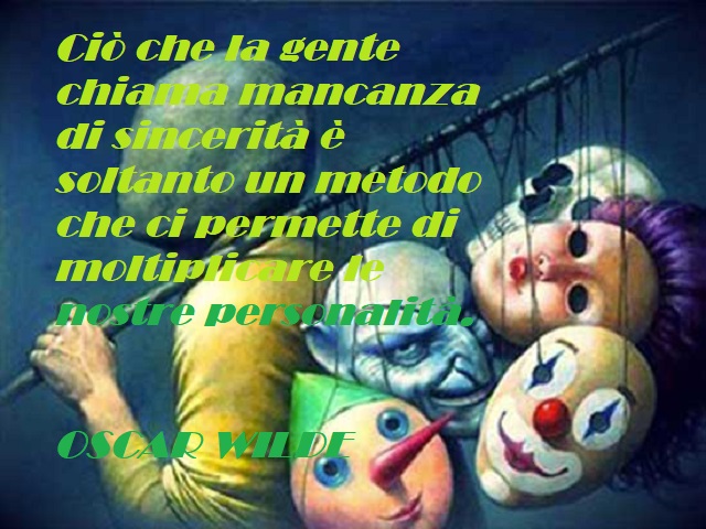 Ciò che la gente chiama mancanza di sincerità è soltato un metodo che ci permette di moltiplicare le nostre personalità. (Oscar Wilde)