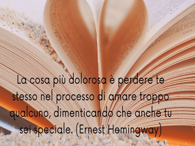 La cosa più dolorosa è perdere te stesso nel processo di amare troppo qualcuno, dimenticando che anche tu sei speciale. (Ernest Hemingway)