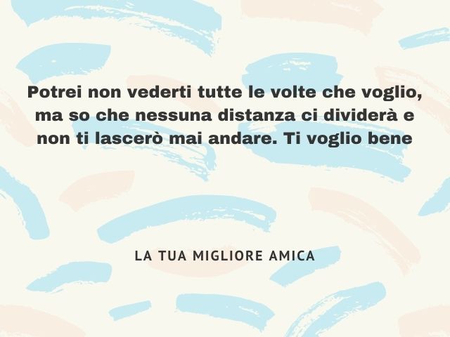 Potrei non vederti tutte le volte che voglio, ma so che nessuna distanza ci dividerà e non ti lascerò mai andare. Ti voglio bene.