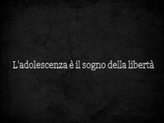L'adolescenza è il sogno della libertà.