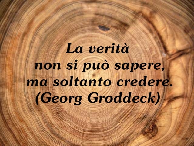 La verità non si può sapere, ma soltanto credere. (Georg Groddeck)