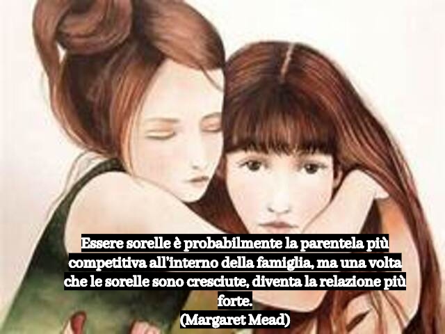 Essere sorelle è probabilmente la parentela più competitiva all’interno della famiglia, ma una volta che le sorelle sono cresciute, diventa la relazione più forte.(Margaret Mead)