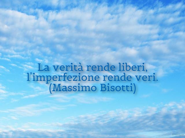 La verità rende liberi, l'imperfezione rende veri. (Massimo Bisotti)