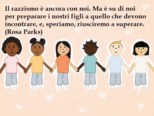 Il razzismo è ancora con noi. Ma è su di noi per preparare i nostri figli a quello che devono incontrare, e, speriamo, riusciremo a superare. (Rosa Parks)
