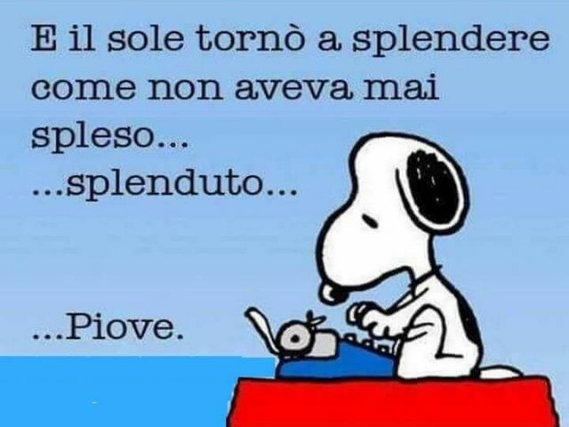 E il sole tornò a splendere come non aveva mai spleso... splenduto... Piove.