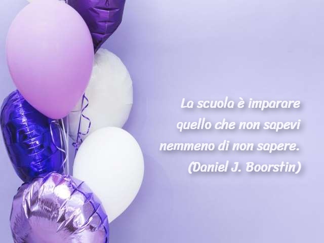 La scuola è imparare quello che non sapevi nemmeno di non sapere.(Daniel J. Boorstin)