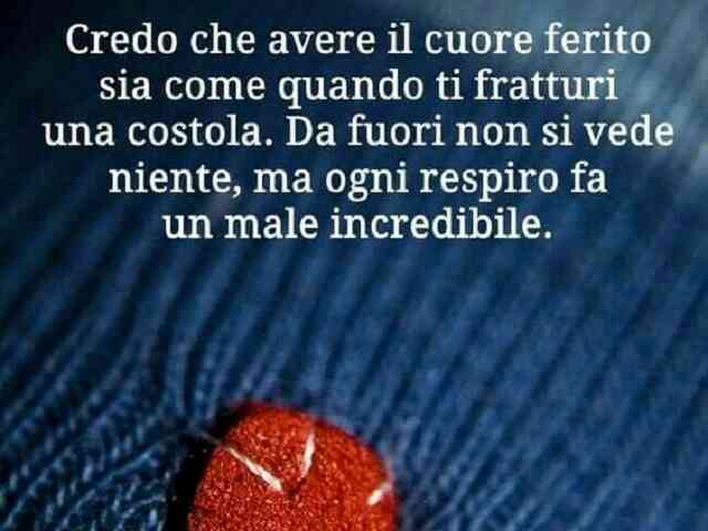 Credo che avere il cuore spezzato sia come quando ti fratturi una costola. Da fuori non si vede niente, ma ogni respiro fa un male incredibile.