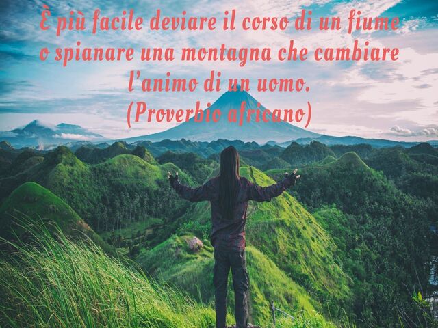 È più facile deviare il corso di un fiume o spianare una montagna che cambiare l’animo di un uomo.(Proverbio africano)