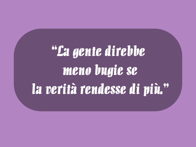 "La gente direbbe meno bugie se la verità rendesse di più."
