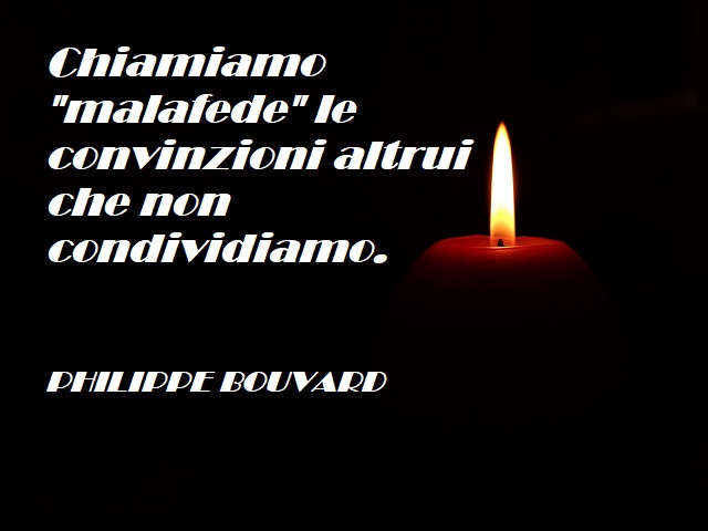 Chiamiamo "malafede" le convinzioni altrui che non condividiamo. (Philippe Bouvard)