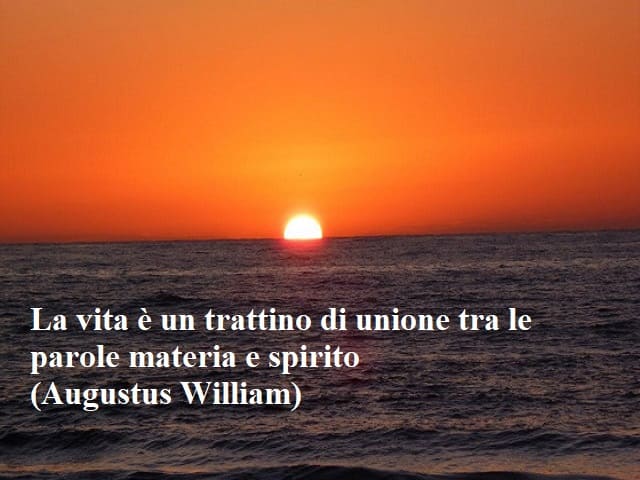 La vita è un trattino di unione tra le parole materia e spirito.(Augustus William)