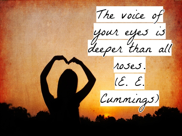 The voice of your eyes is deeper than all roses.(La voce dei tuoi occhi è più profonda di tutte le rose).(E. E. Cummings)