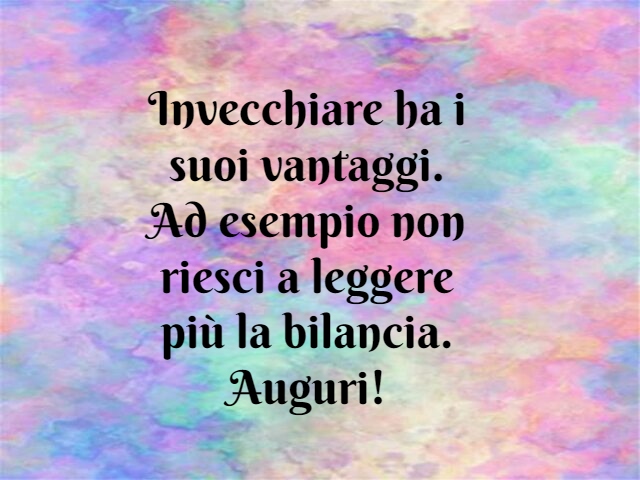 Invecchiare ha i suoi vantaggi. Ad esempio non riesci a leggere più la bilancia. Auguri!