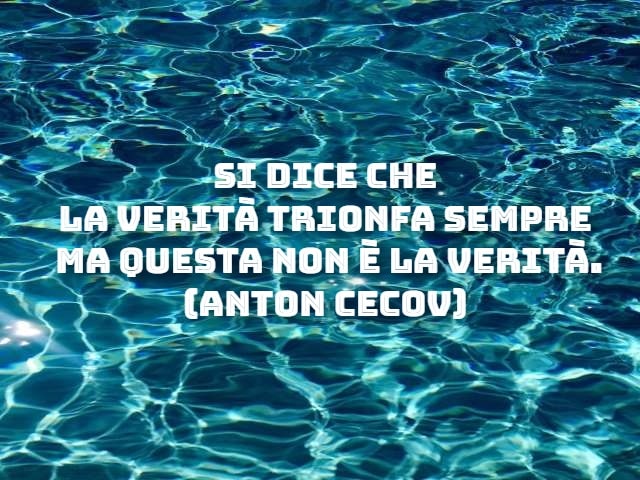 Si dice che la verità trionfa sempre ma questa non è la verità. (Anton Cecov)