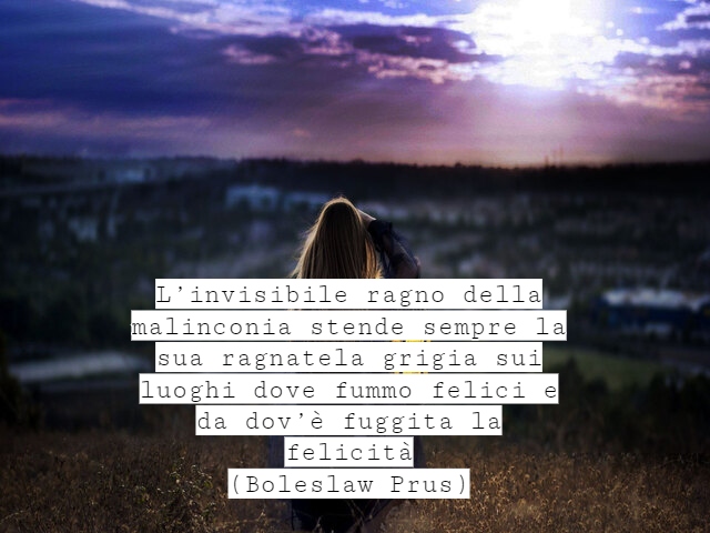 L’invisibile ragno della malinconia stende sempre la sua ragnatela grigia sui luoghi dove fummo felici e da dov’è fuggita la felicità(Boleslaw Prus)