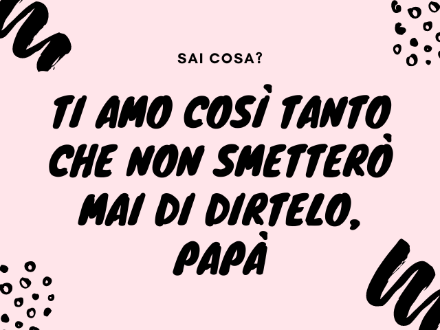 Sai cosa? Ti amo così tanto che non smetterò mai di dirtelo, papà.