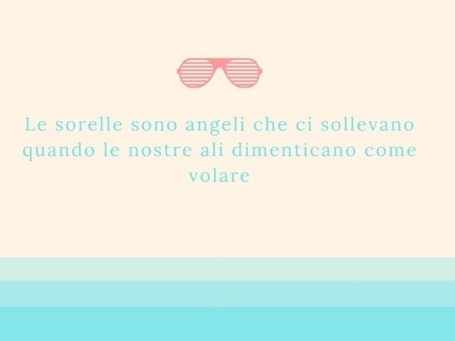 Le sorelle sono angeli che ci sollevano quando le nostre ali dimenticano come volare.