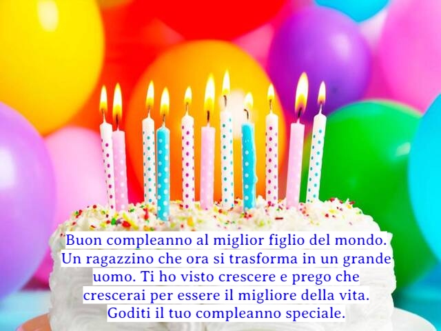 Buon compleanno al miglior figlio del mondo. Un ragazzino che ora si trasforma in un grande uomo. Ti ho visto crescere e prego che crescerai per essere il migliore della vita. Goditi il tuo compleanno speciale.