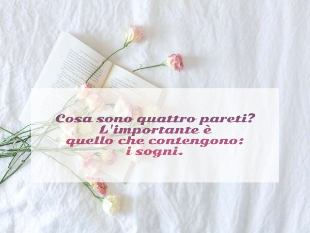 Casa sono quattro pareti? L'importante è quello che contengono: i sogni.