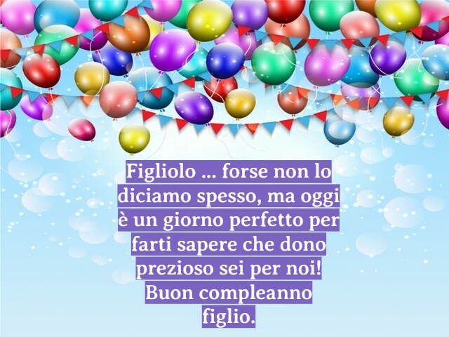 Figliolo ... forse non lo diciamo spesso, ma oggi è un giorno perfetto per farti sapere che dono prezioso sei per noi! Buon compleanno figlio.