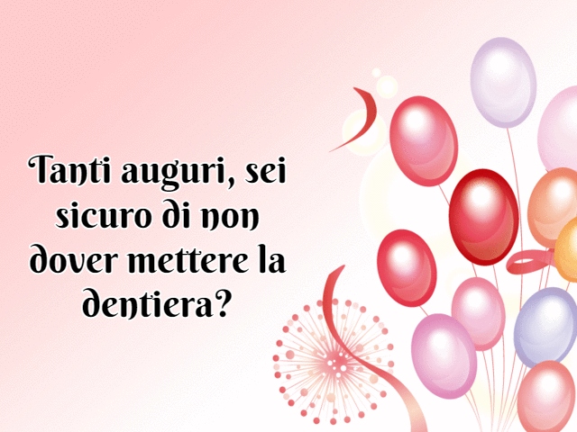 Tanti auguri, sei sicuro di non dover mettere la dentiera?